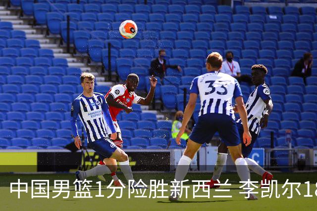 中国男篮1分险胜新西兰 李凯尔18分+致胜抢断
